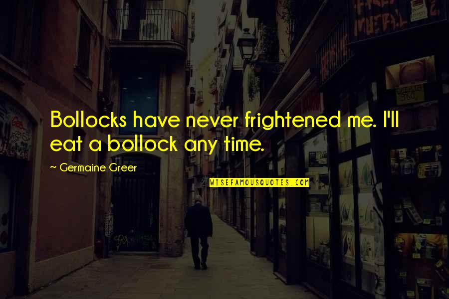 Shinkuro Irregular Quotes By Germaine Greer: Bollocks have never frightened me. I'll eat a Shinkuro Irregular Quotes By Germaine Greer: Bollocks have never frightened me. I'll eat a