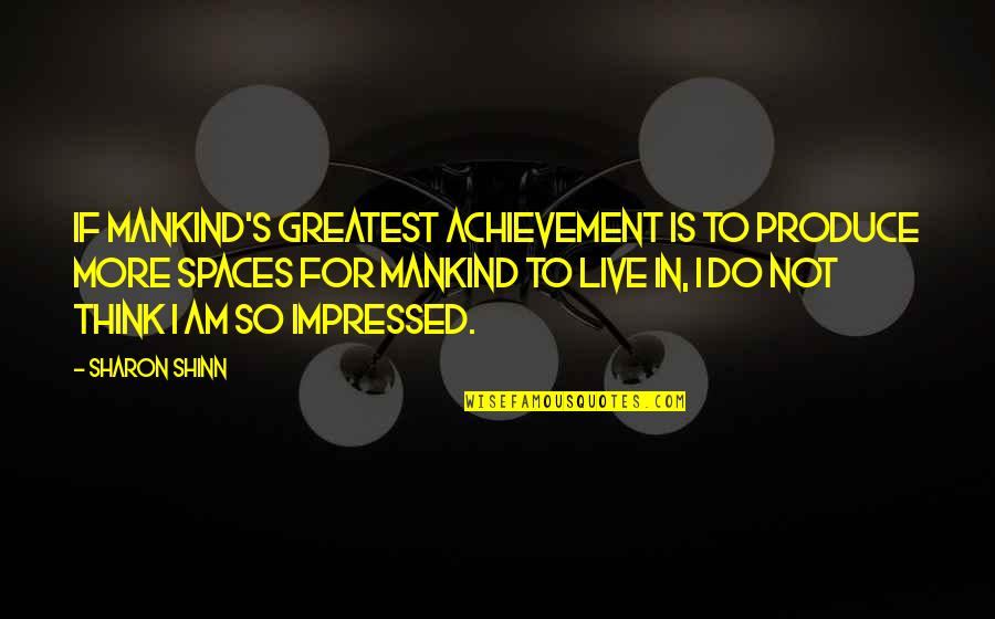 Shinn Quotes By Sharon Shinn: If mankind's greatest achievement is to produce more Shinn Quotes By Sharon Shinn: If mankind's greatest achievement is to produce more
