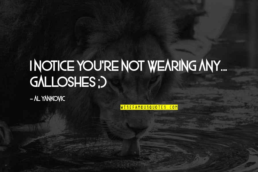 Shinnick Foundation Quotes By Al Yankovic: I notice you're not wearing any... galloshes ;) Shinnick Foundation Quotes By Al Yankovic: I notice you're not wearing any... galloshes ;)