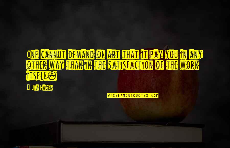 Shinnick Foundation Quotes By Uta Hagen: One cannot demand of art that it pay Shinnick Foundation Quotes By Uta Hagen: One cannot demand of art that it pay