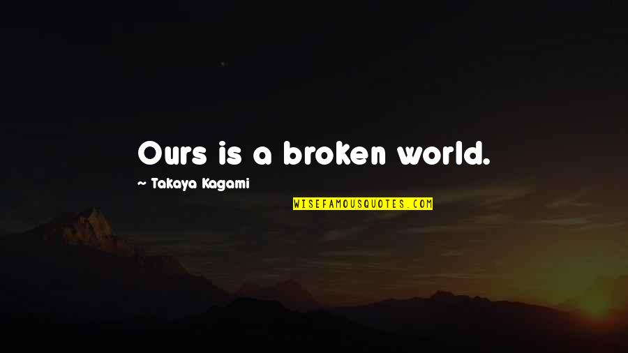 Shinoa Quotes By Takaya Kagami: Ours is a broken world.