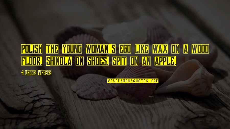Shinola Quotes By Dennis Vickers: Polish the young woman's ego like wax on Shinola Quotes By Dennis Vickers: Polish the young woman's ego like wax on