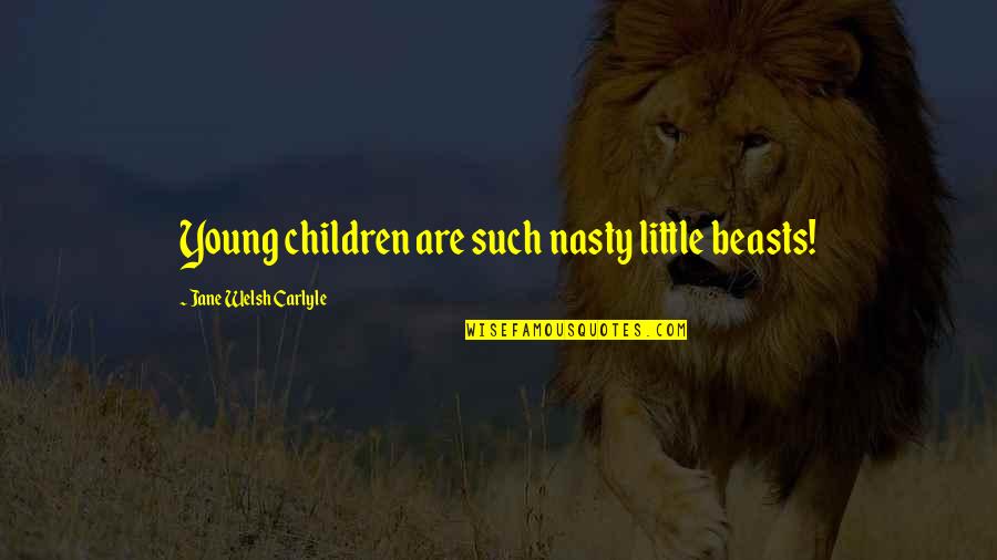 Shinova Quotes By Jane Welsh Carlyle: Young children are such nasty little beasts! Shinova Quotes By Jane Welsh Carlyle: Young children are such nasty little beasts!