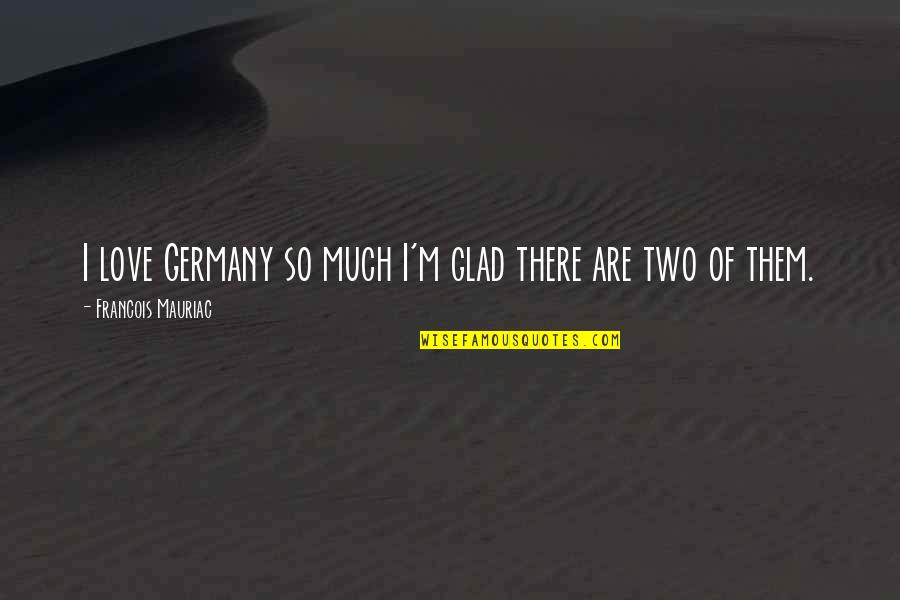 Shinozaki Anime Quotes By Francois Mauriac: I love Germany so much I'm glad there