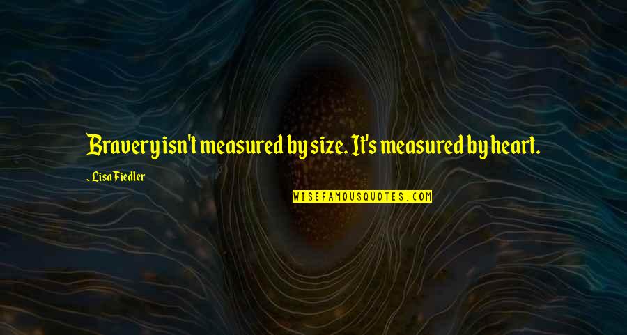 Shinpachi Nagakura Quotes By Lisa Fiedler: Bravery isn't measured by size. It's measured by Shinpachi Nagakura Quotes By Lisa Fiedler: Bravery isn't measured by size. It's measured by
