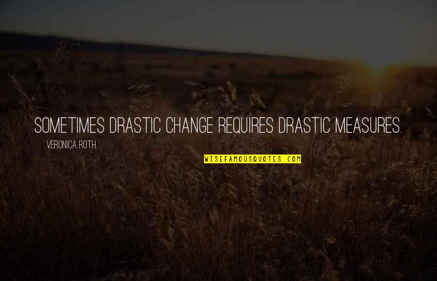 Shinpachi X Quotes By Veronica Roth: Sometimes drastic change requires drastic measures. Shinpachi X Quotes By Veronica Roth: Sometimes drastic change requires drastic measures.