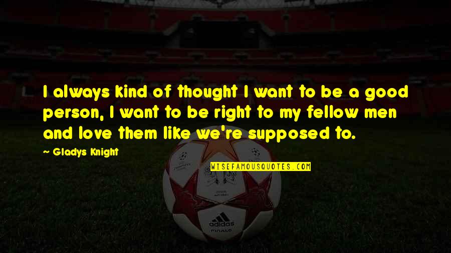 Shinpei Kurahashi Quotes By Gladys Knight: I always kind of thought I want to