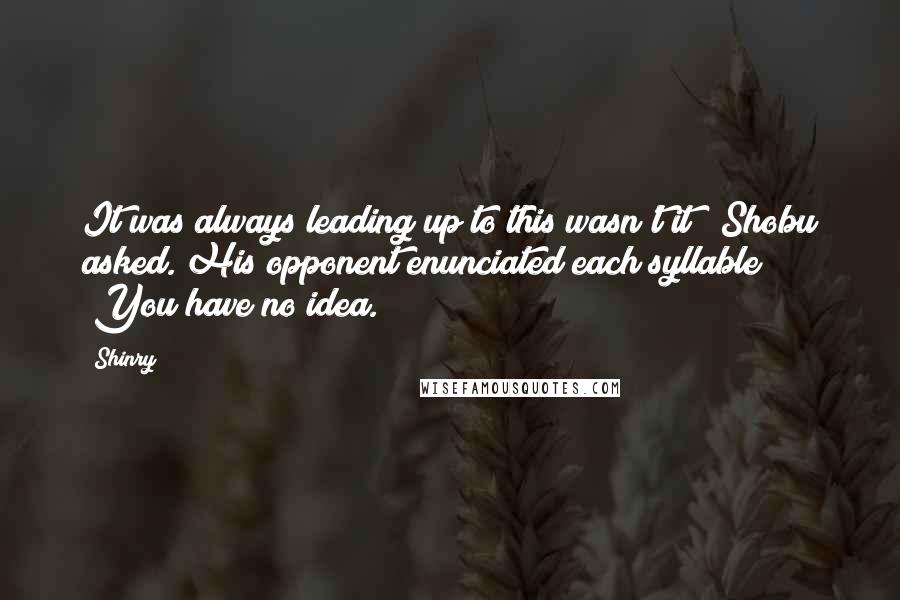 Shinry quotes: It was always leading up to this wasn't it?" Shobu asked. His opponent enunciated each syllable "You have no idea.