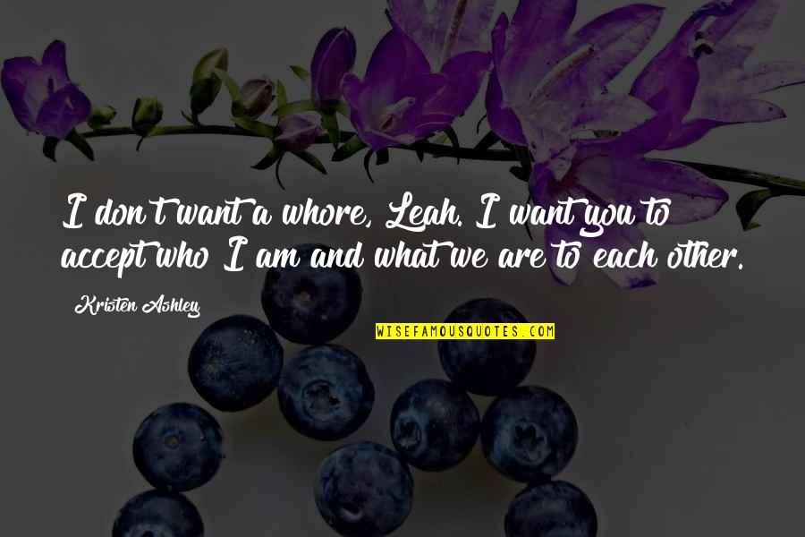 Shinsakuto Quotes By Kristen Ashley: I don't want a whore, Leah. I want Shinsakuto Quotes By Kristen Ashley: I don't want a whore, Leah. I want
