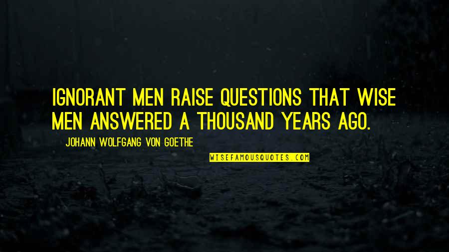 Shinsen Sushi Quotes By Johann Wolfgang Von Goethe: Ignorant men raise questions that wise men answered Shinsen Sushi Quotes By Johann Wolfgang Von Goethe: Ignorant men raise questions that wise men answered