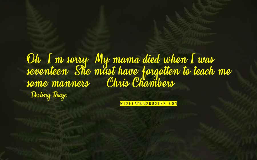 Shinso Ito Quotes By Destiny Booze: Oh, I'm sorry. My mama died when I Shinso Ito Quotes By Destiny Booze: Oh, I'm sorry. My mama died when I