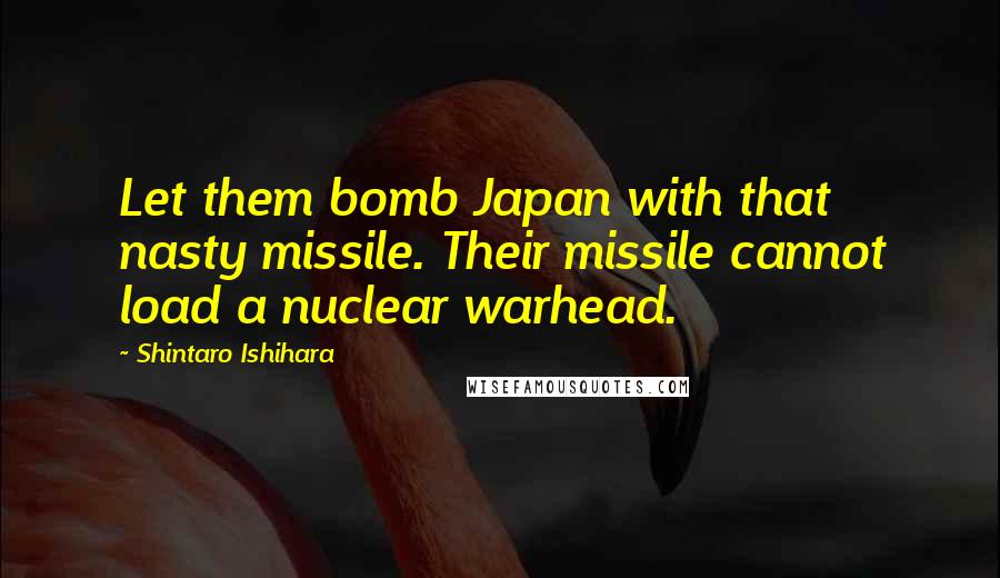 Shintaro Ishihara quotes: Let them bomb Japan with that nasty missile. Their missile cannot load a nuclear warhead.