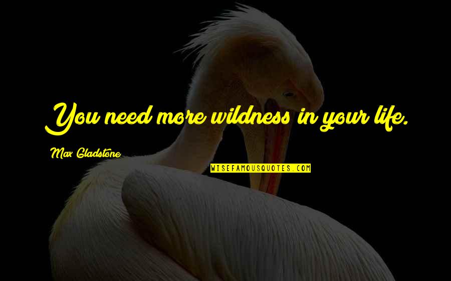 Shintaro Ishihara Quotes By Max Gladstone: You need more wildness in your life.