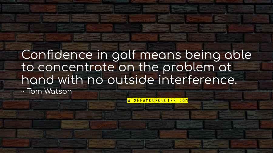 Shintoism And Buddhism Quotes By Tom Watson: Confidence in golf means being able to concentrate Shintoism And Buddhism Quotes By Tom Watson: Confidence in golf means being able to concentrate
