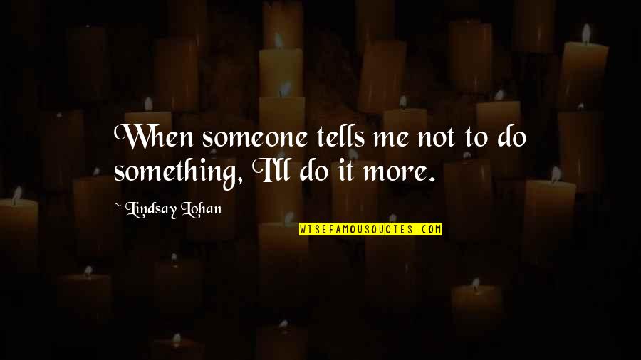 Shintoism Quotes By Lindsay Lohan: When someone tells me not to do something,