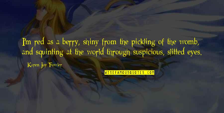 Shiny Eyes Quotes By Karen Joy Fowler: I'm red as a berry, shiny from the
