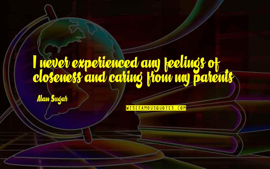 Shiny Gold Peaces Quotes By Alan Sugar: I never experienced any feelings of closeness and