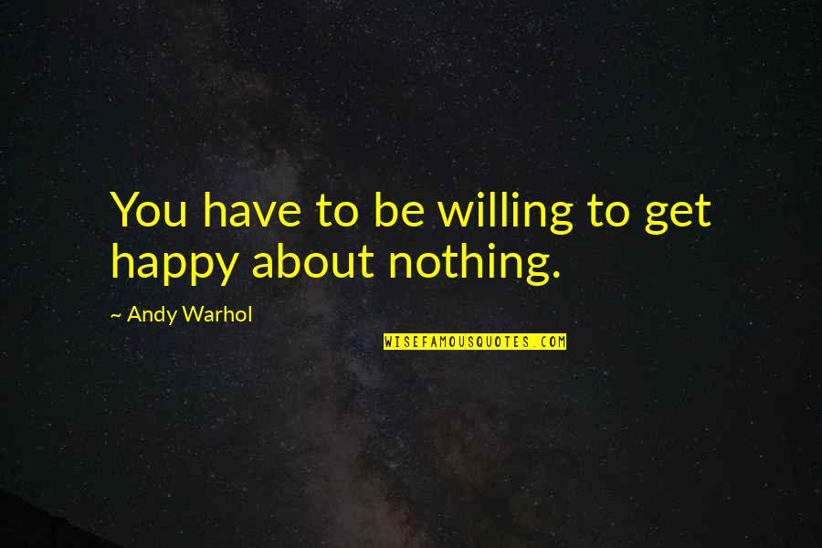 Shiny Good Morning Quotes By Andy Warhol: You have to be willing to get happy Shiny Good Morning Quotes By Andy Warhol: You have to be willing to get happy