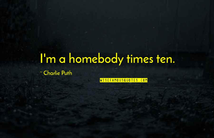 Shiny Guys Quotes By Charlie Puth: I'm a homebody times ten. Shiny Guys Quotes By Charlie Puth: I'm a homebody times ten.