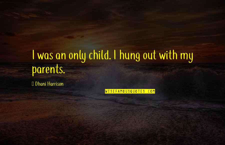 Shiny Guys Quotes By Dhani Harrison: I was an only child. I hung out