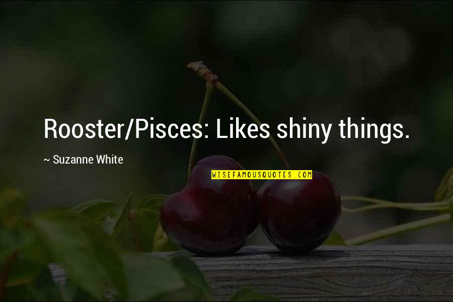 Shiny Things Quotes By Suzanne White: Rooster/Pisces: Likes shiny things.