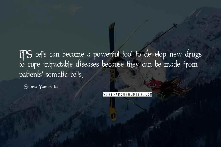 Shinya Yamanaka quotes: IPS cells can become a powerful tool to develop new drugs to cure intractable diseases because they can be made from patients' somatic cells.