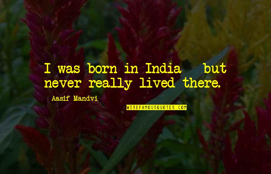 Shinyakoso Quotes By Aasif Mandvi: I was born in India - but never Shinyakoso Quotes By Aasif Mandvi: I was born in India - but never