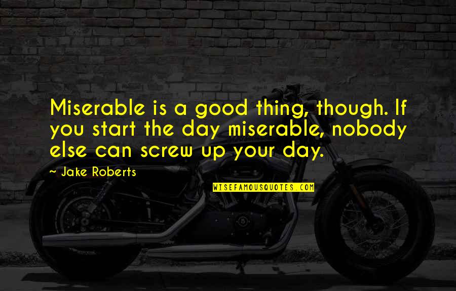 Shinzaburo Bag Quotes By Jake Roberts: Miserable is a good thing, though. If you Shinzaburo Bag Quotes By Jake Roberts: Miserable is a good thing, though. If you