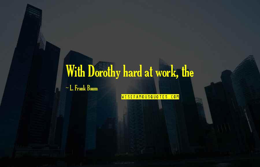 Shinzaburo Takeda Quotes By L. Frank Baum: With Dorothy hard at work, the
