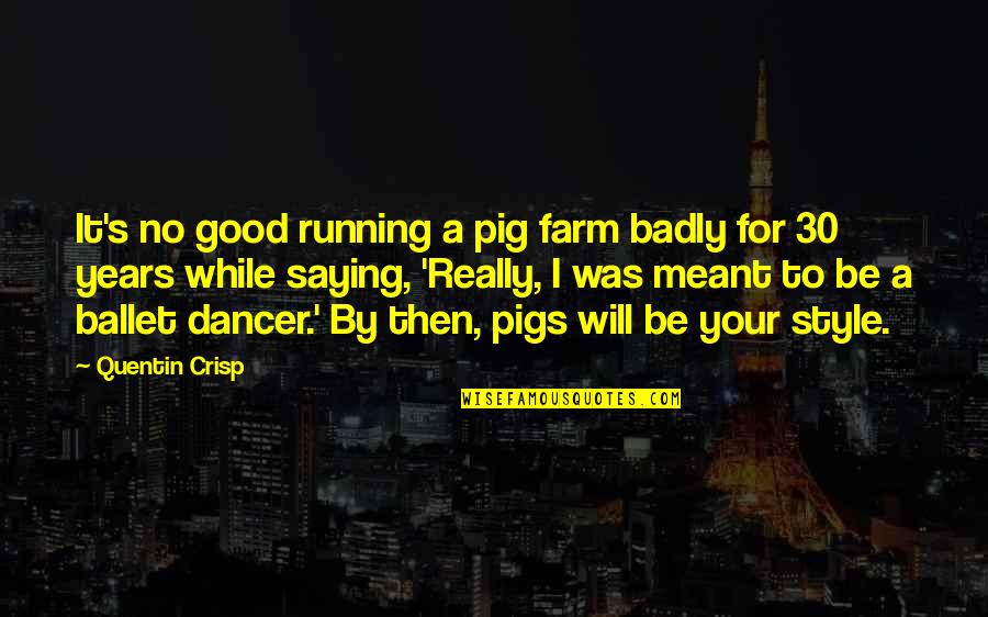 Shinzo Abe Quotes By Quentin Crisp: It's no good running a pig farm badly