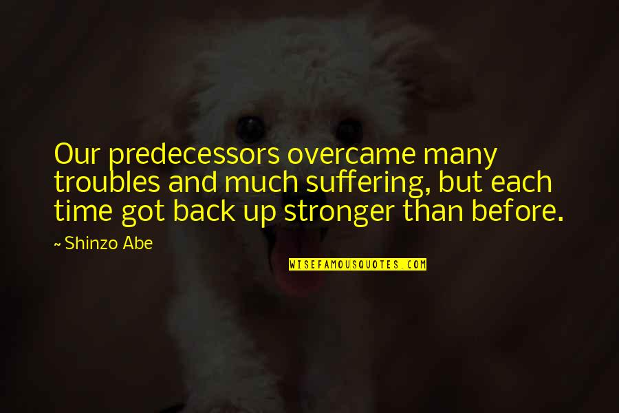 Shinzo Quotes By Shinzo Abe: Our predecessors overcame many troubles and much suffering, Shinzo Quotes By Shinzo Abe: Our predecessors overcame many troubles and much suffering,