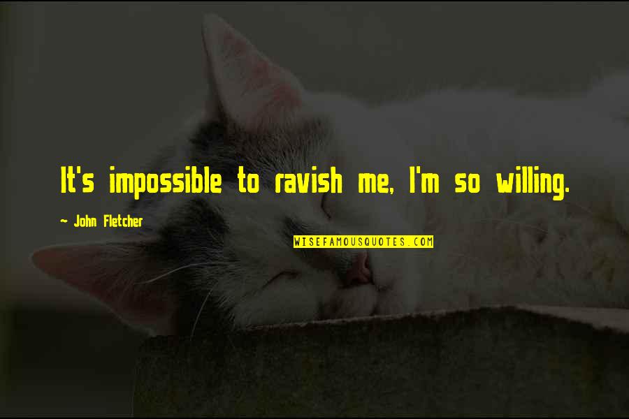 Shiobara Family Quotes By John Fletcher: It's impossible to ravish me, I'm so willing. Shiobara Family Quotes By John Fletcher: It's impossible to ravish me, I'm so willing.