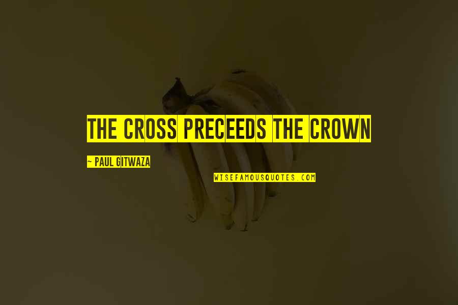 Shion Quotes By Paul Gitwaza: The Cross preceeds the crown