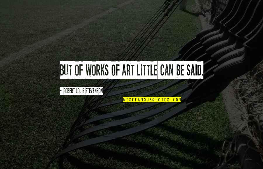 Shion Slime Quotes By Robert Louis Stevenson: But of works of art little can be Shion Slime Quotes By Robert Louis Stevenson: But of works of art little can be