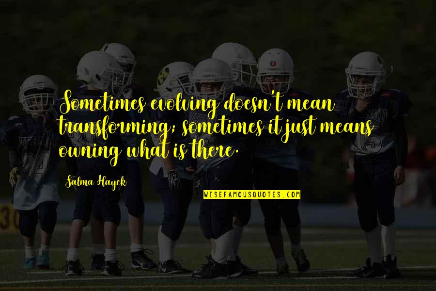 Shione Amwf Quotes By Salma Hayek: Sometimes evolving doesn't mean transforming; sometimes it just