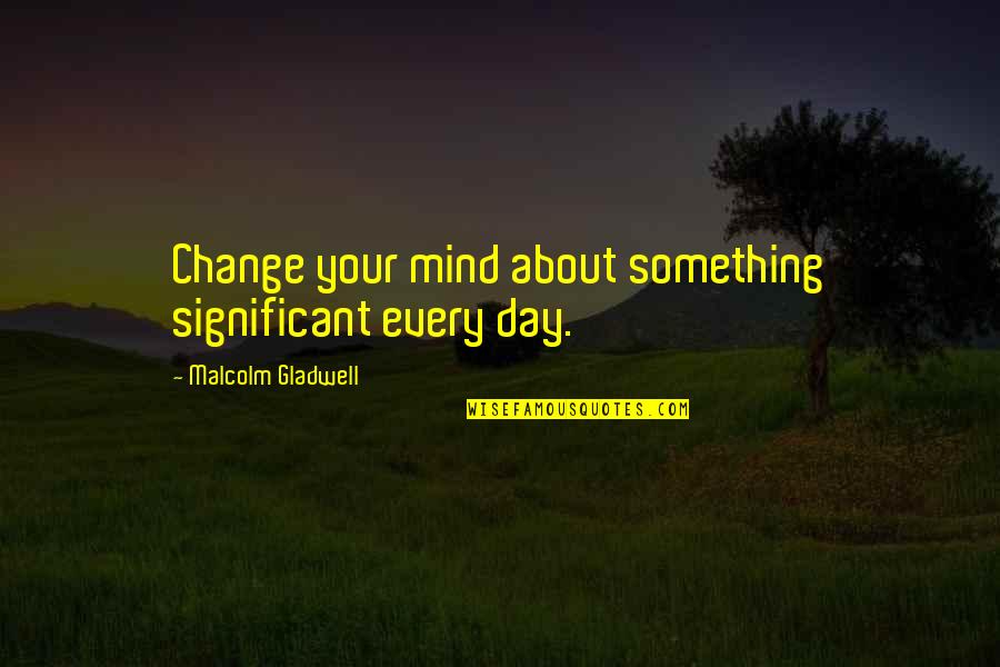 Shione Yukawa Quotes By Malcolm Gladwell: Change your mind about something significant every day.