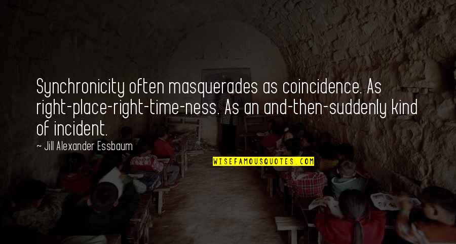 Shions Dojutsu Quotes By Jill Alexander Essbaum: Synchronicity often masquerades as coincidence. As right-place-right-time-ness. As Shions Dojutsu Quotes By Jill Alexander Essbaum: Synchronicity often masquerades as coincidence. As right-place-right-time-ness. As