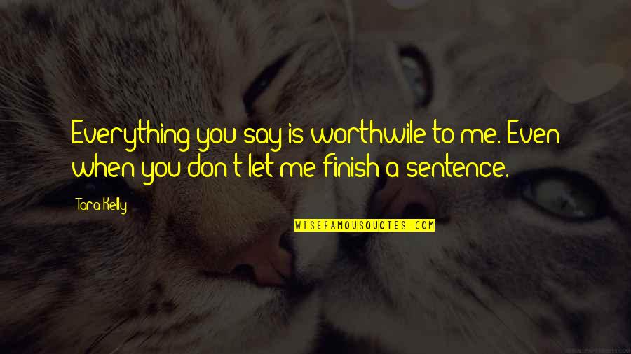 Shiota Kun Quotes By Tara Kelly: Everything you say is worthwile to me. Even
