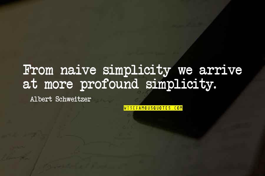 Shiota Nagisa Quotes By Albert Schweitzer: From naive simplicity we arrive at more profound