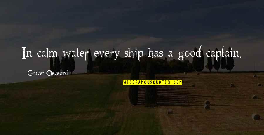 Ship And Captain Quotes By Grover Cleveland: In calm water every ship has a good