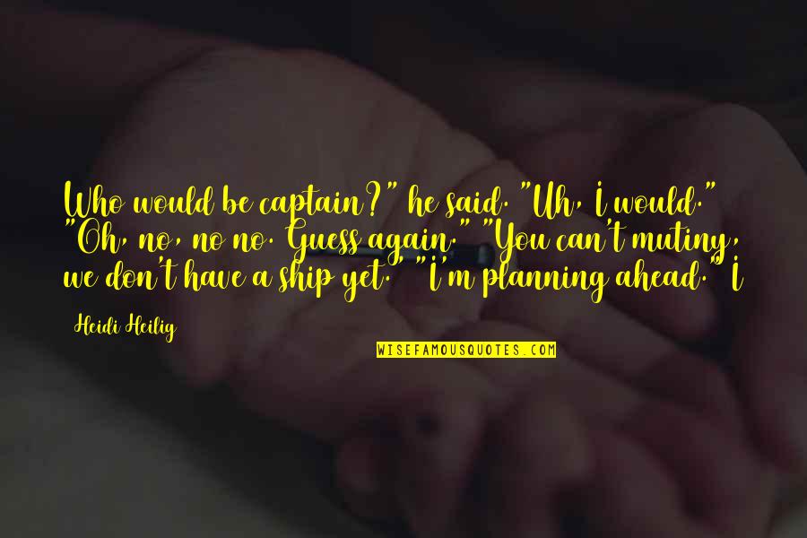 Ship And Captain Quotes By Heidi Heilig: Who would be captain?" he said. "Uh, I