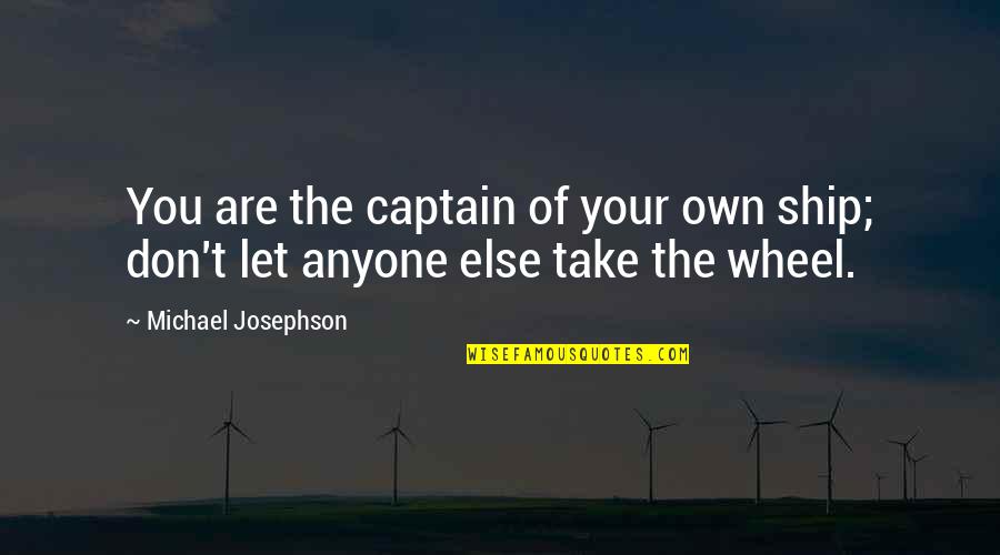 Ship And Captain Quotes By Michael Josephson: You are the captain of your own ship;