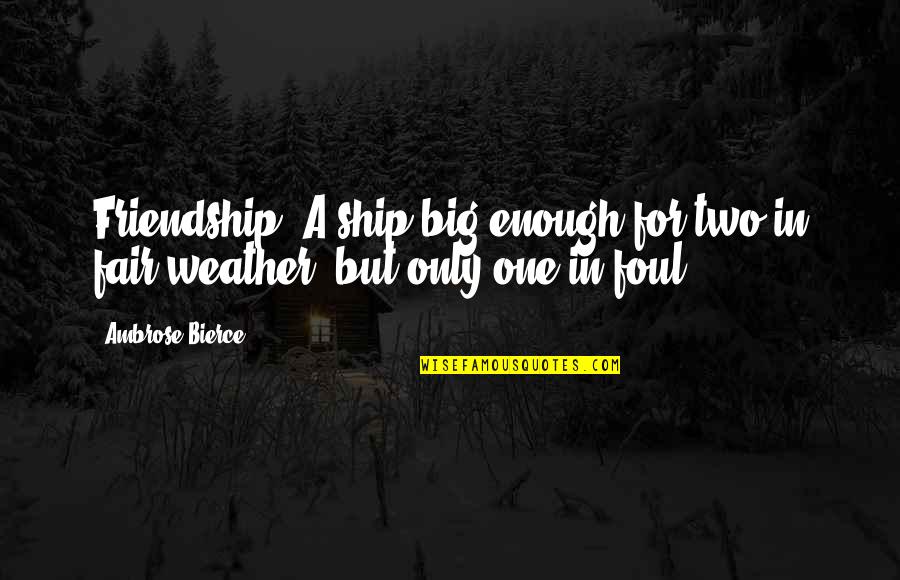 Ship And Friendship Quotes By Ambrose Bierce: Friendship: A ship big enough for two in