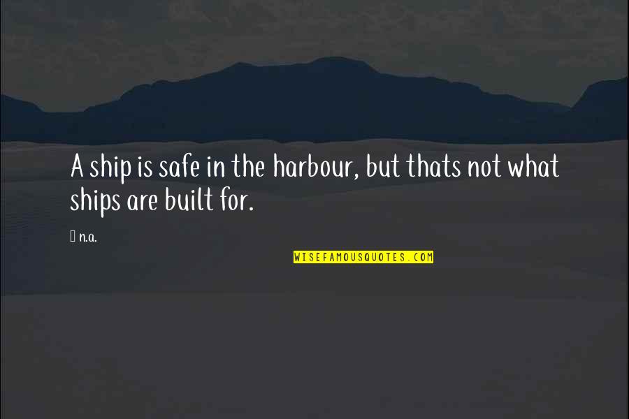 Ship And Harbour Quotes By N.a.: A ship is safe in the harbour, but