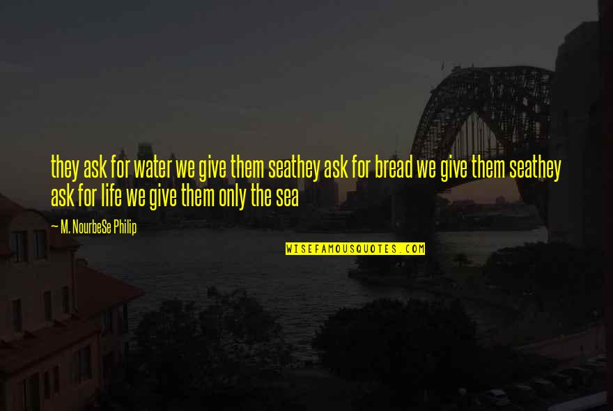 Ship And Life Quotes By M. NourbeSe Philip: they ask for water we give them seathey Ship And Life Quotes By M. NourbeSe Philip: they ask for water we give them seathey