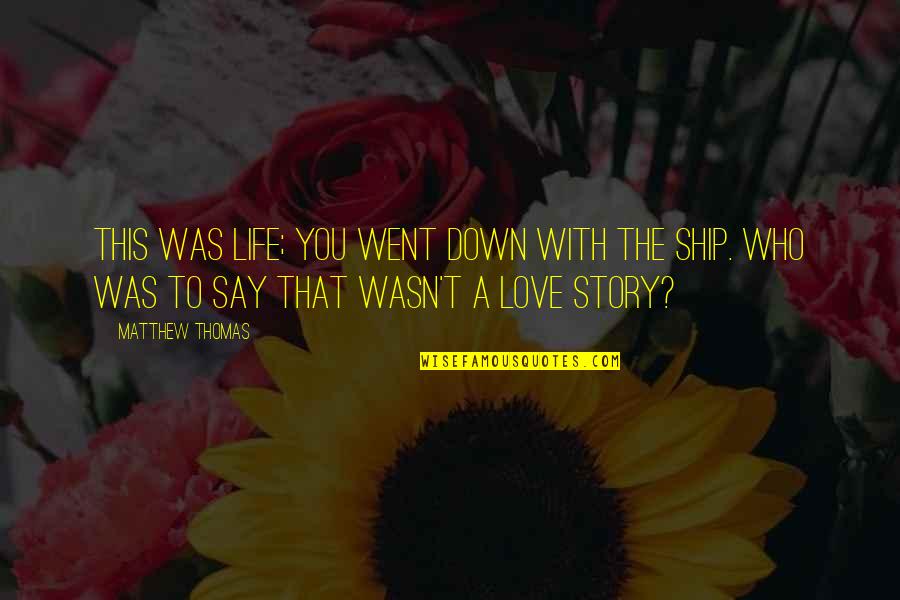 Ship And Life Quotes By Matthew Thomas: This was life; you went down with the Ship And Life Quotes By Matthew Thomas: This was life; you went down with the