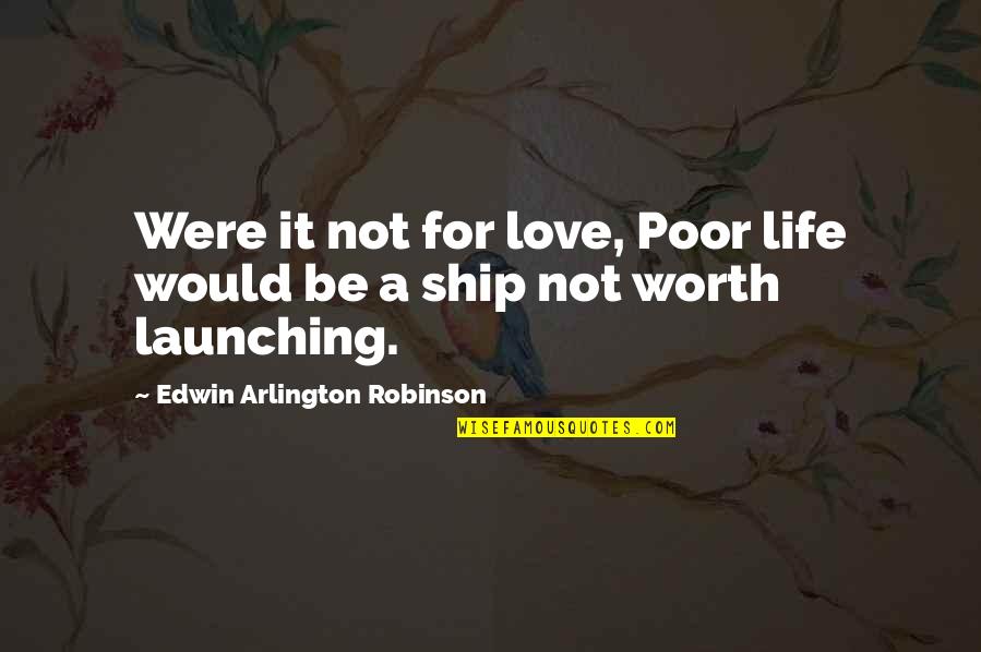 Ship And Love Quotes By Edwin Arlington Robinson: Were it not for love, Poor life would