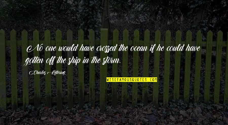 Ship And Storm Quotes By Charles Kettering: No one would have crossed the ocean if Ship And Storm Quotes By Charles Kettering: No one would have crossed the ocean if