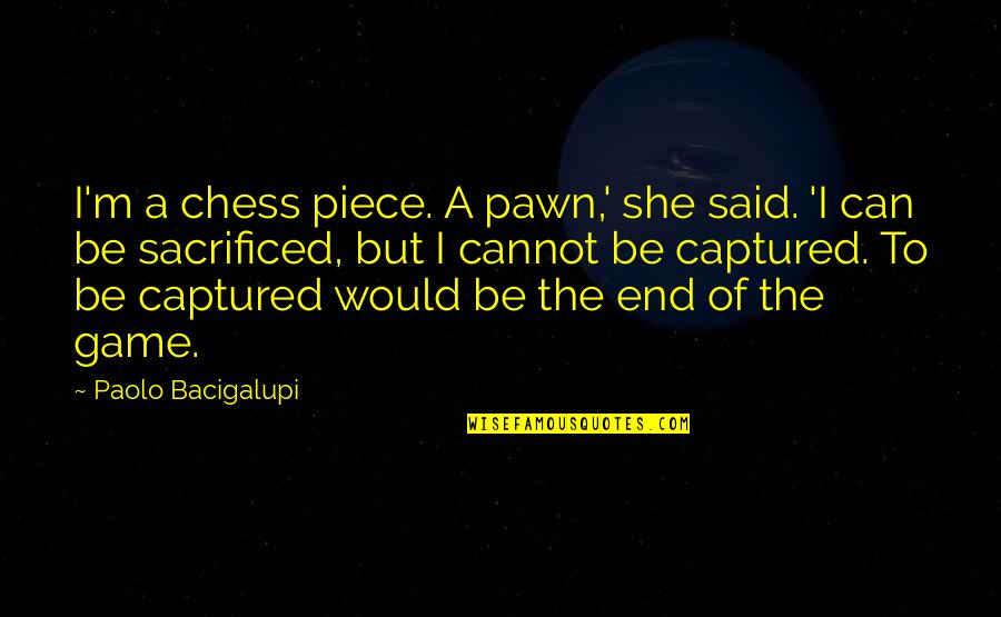 Ship Breaker Paolo Bacigalupi Quotes By Paolo Bacigalupi: I'm a chess piece. A pawn,' she said. Ship Breaker Paolo Bacigalupi Quotes By Paolo Bacigalupi: I'm a chess piece. A pawn,' she said.