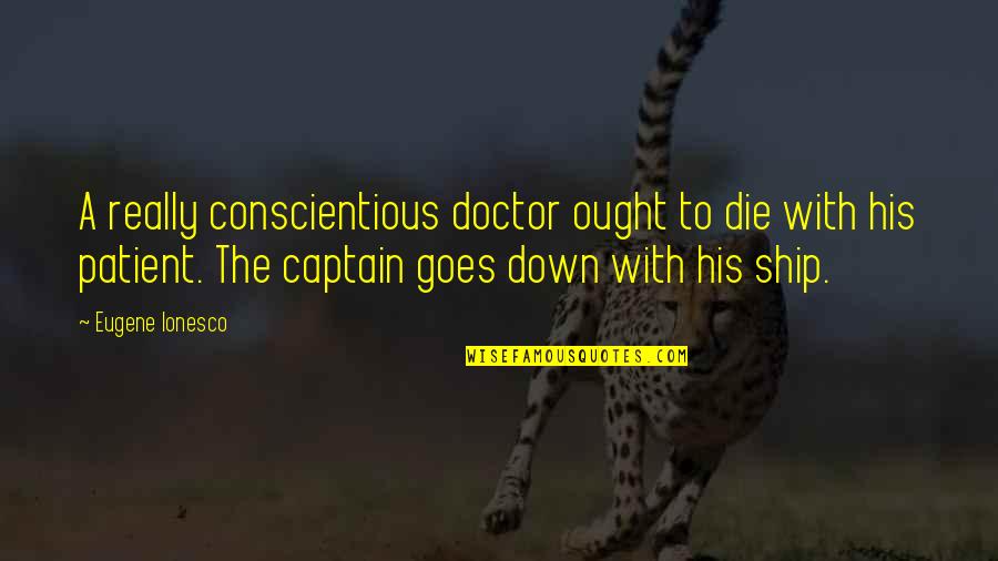 Ship Captain Quotes By Eugene Ionesco: A really conscientious doctor ought to die with